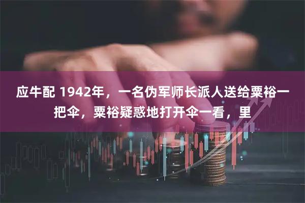 应牛配 1942年，一名伪军师长派人送给粟裕一把伞，粟裕疑惑地打开伞一看，里