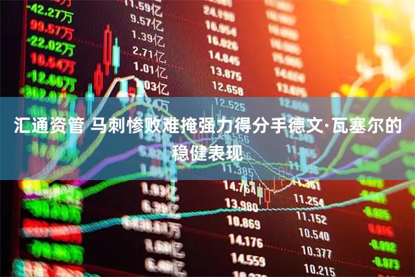 汇通资管 马刺惨败难掩强力得分手德文·瓦塞尔的稳健表现