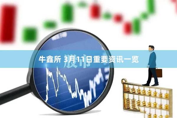 牛鑫所 3月11日重要资讯一览