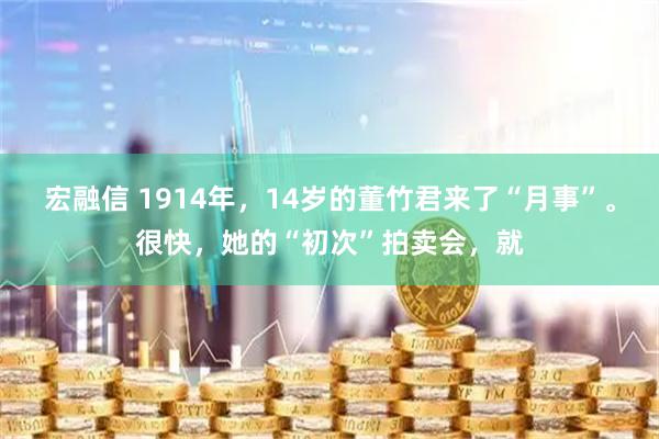 宏融信 1914年，14岁的董竹君来了“月事”。很快，她的“初次”拍卖会，就