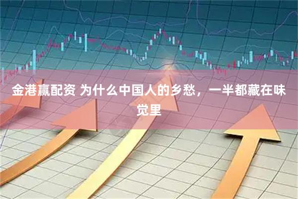 金港赢配资 为什么中国人的乡愁，一半都藏在味觉里