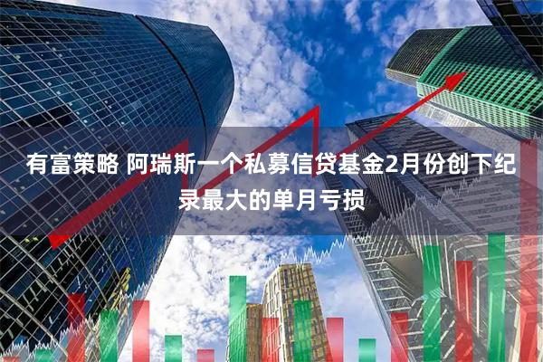 有富策略 阿瑞斯一个私募信贷基金2月份创下纪录最大的单月亏损