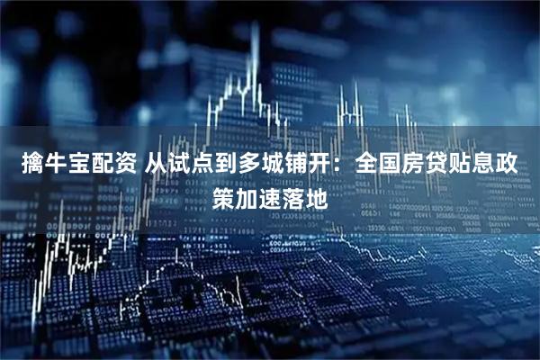擒牛宝配资 从试点到多城铺开：全国房贷贴息政策加速落地