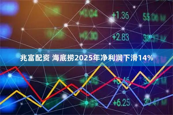 兆富配资 海底捞2025年净利润下滑14%
