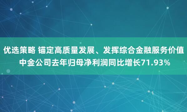 优选策略 锚定高质量发展、发挥综合金融服务价值 中金公司去年归母净利润同比增长71.93%