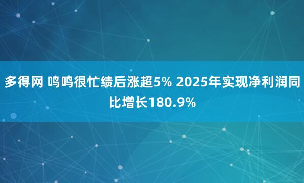 多得网 鸣鸣很忙绩后涨超5% 2025年实现净利润同比增长180.9%