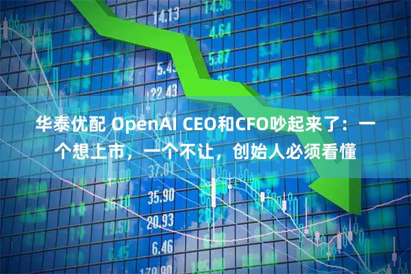 华泰优配 OpenAI CEO和CFO吵起来了:一个想上市,一个不让,创始人必须看懂
