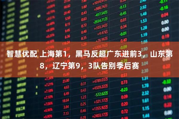 智慧优配 上海第1，黑马反超广东进前3，山东第8，辽宁第9，3队告别季后赛