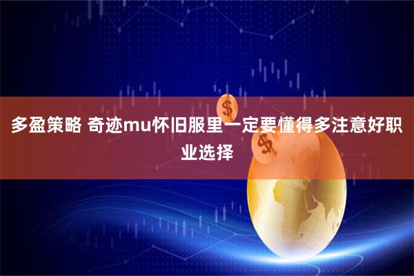 多盈策略 奇迹mu怀旧服里一定要懂得多注意好职业选择