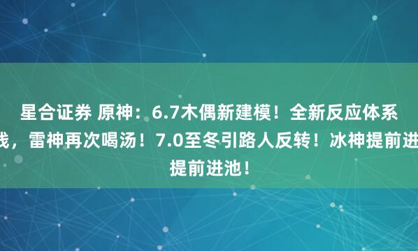星合证券 原神：6.7木偶新建模！全新反应体系上线，雷神再次喝汤！7.0至冬引路人反转！冰神提前进池！
