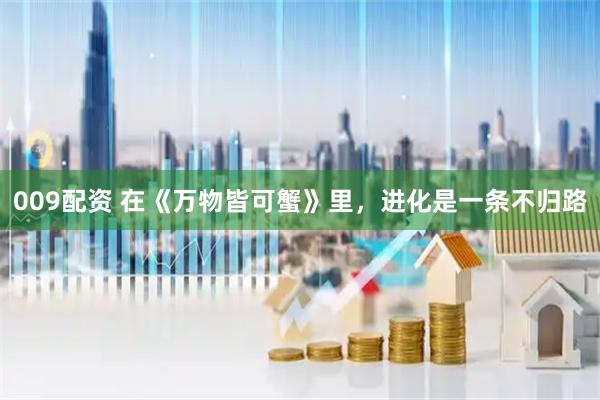 009配资 在《万物皆可蟹》里，进化是一条不归路