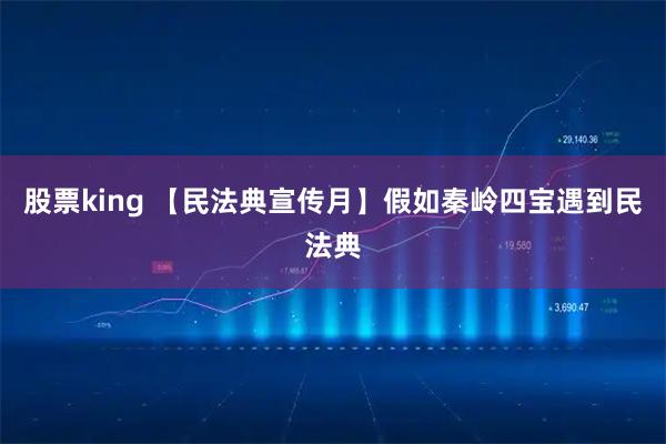 股票king 【民法典宣传月】假如秦岭四宝遇到民法典