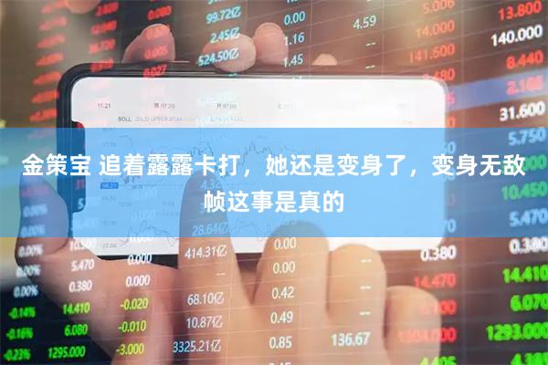 金策宝 追着露露卡打，她还是变身了，变身无敌帧这事是真的