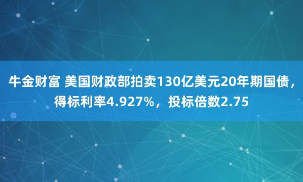 牛金财富 美国财政部拍卖130亿美元20年期国债，得标利率4.927%，投标倍数2.75