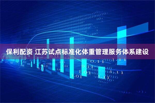 保利配资 江苏试点标准化体重管理服务体系建设
