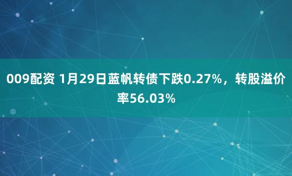 009配资 1月29日蓝帆转债下跌0.27%，转股溢价率56.03%