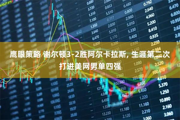 鹰眼策略 谢尔顿3-2胜阿尔卡拉斯, 生涯第二次打进美网男单四强