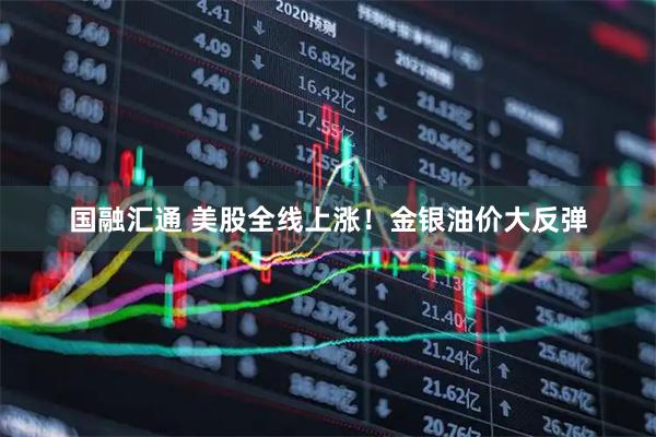 国融汇通 美股全线上涨！金银油价大反弹
