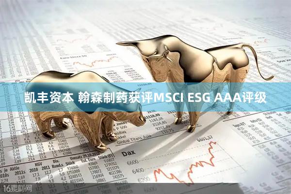 凯丰资本 翰森制药获评MSCI ESG AAA评级