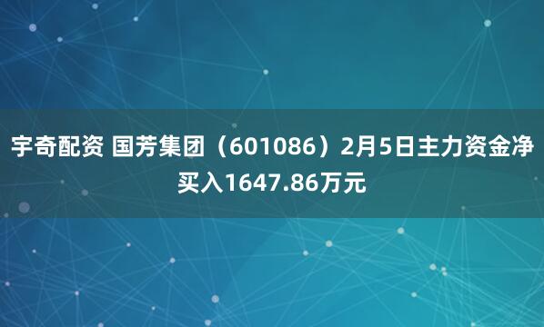 宇奇配资 国芳集团（601086）2月5日主力资金净买入1647.86万元