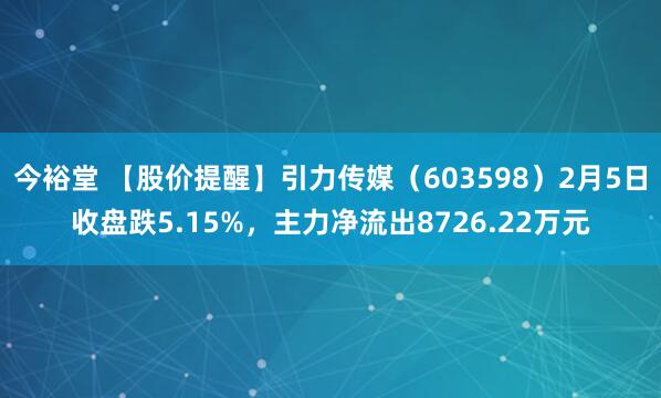 今裕堂 【股价提醒】引力传媒（603598）2月5日收盘跌5.15%，主力净流出8726.22万元