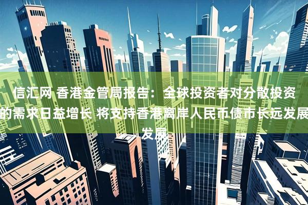 信汇网 香港金管局报告：全球投资者对分散投资的需求日益增长 将支持香港离岸人民币债市长远发展