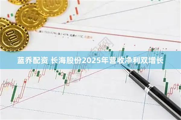 蓝乔配资 长海股份2025年营收净利双增长