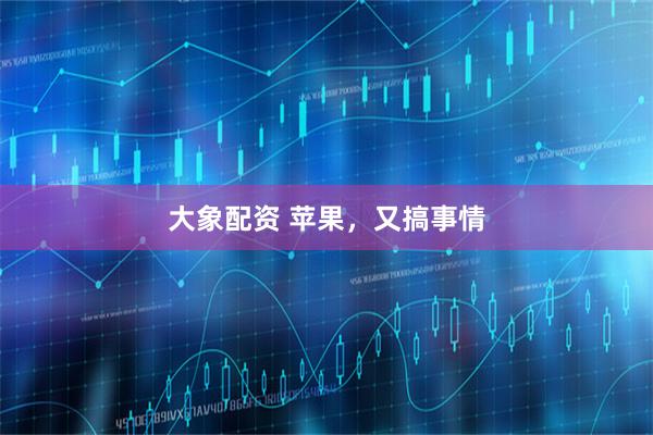 大象配资 苹果,又搞事情