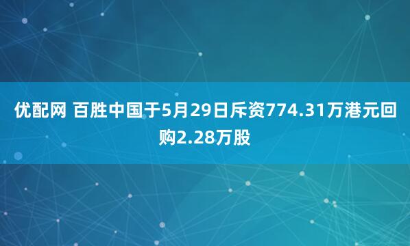 优配网 百胜中国于5月29日斥资774.31万港元回购2.28万股