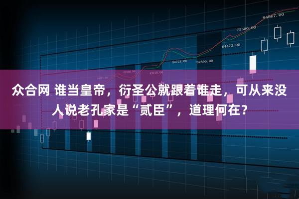 众合网 谁当皇帝，衍圣公就跟着谁走，可从来没人说老孔家是“贰臣”，道理何在？