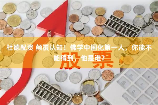 杜德配资 颠覆认知！佛学中国化第一人，你能不能猜到，他是谁？