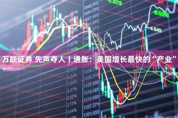 万联证券 先声夺人丨通胀：美国增长最快的“产业”