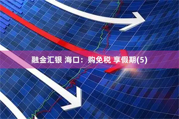 融金汇银 海口：购免税 享假期(5)
