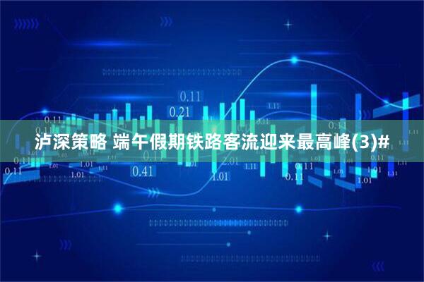 泸深策略 端午假期铁路客流迎来最高峰(3)#