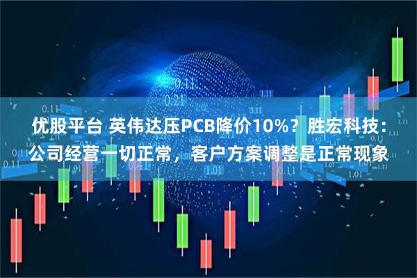 优股平台 英伟达压PCB降价10%？胜宏科技：公司经营一切正常，客户方案调整是正常现象