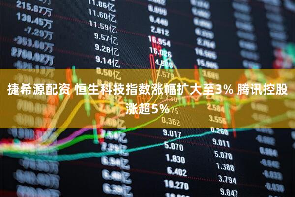 捷希源配资 恒生科技指数涨幅扩大至3% 腾讯控股涨超5%