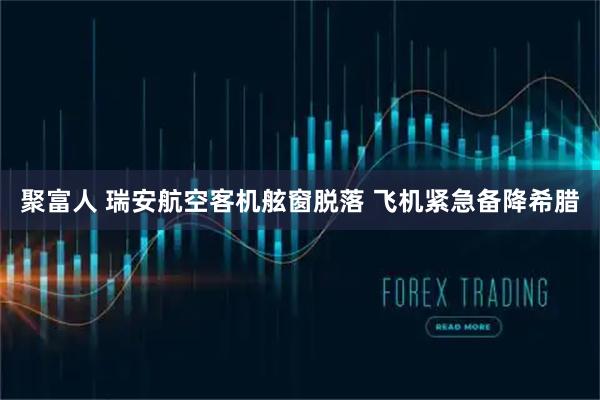 聚富人 瑞安航空客机舷窗脱落 飞机紧急备降希腊