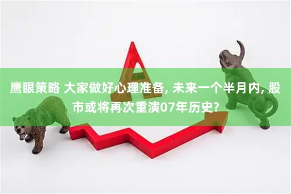 鹰眼策略 大家做好心理准备, 未来一个半月内, 股市或将再次重演07年历史?