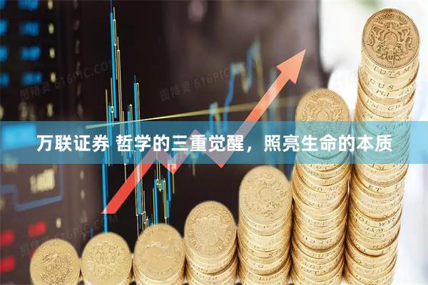 万联证券 哲学的三重觉醒，照亮生命的本质