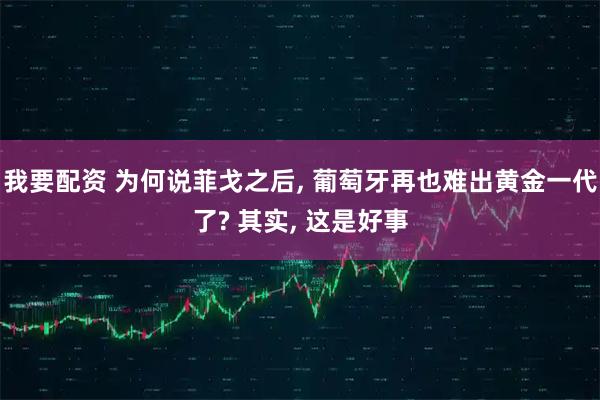 我要配资 为何说菲戈之后, 葡萄牙再也难出黄金一代了? 其实, 这是好事