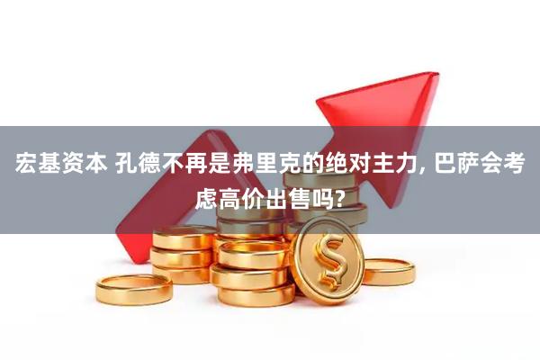 宏基资本 孔德不再是弗里克的绝对主力, 巴萨会考虑高价出售吗?
